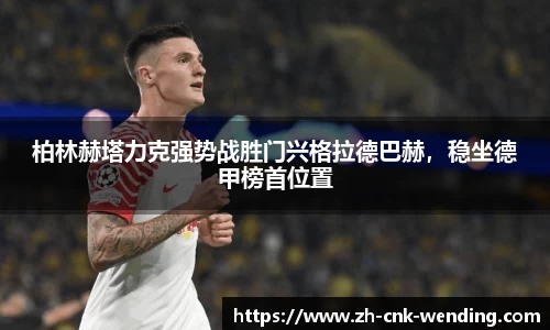 柏林赫塔力克强势战胜门兴格拉德巴赫，稳坐德甲榜首位置