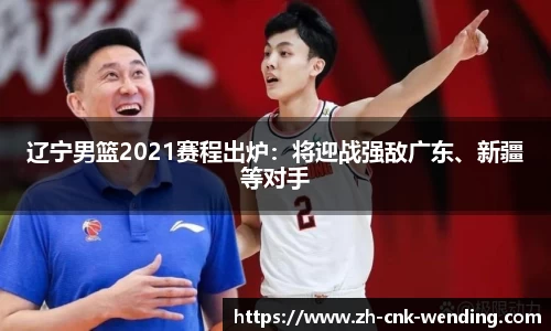 辽宁男篮2021赛程出炉：将迎战强敌广东、新疆等对手
