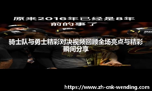 骑士队与勇士精彩对决视频回顾全场亮点与精彩瞬间分享