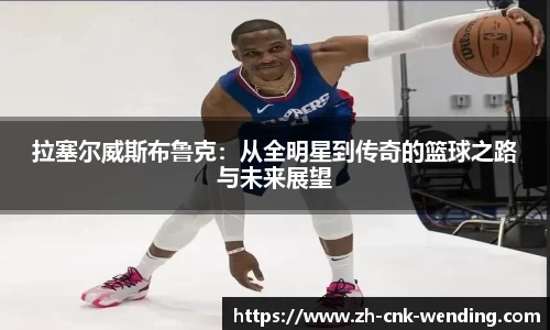 拉塞尔威斯布鲁克：从全明星到传奇的篮球之路与未来展望