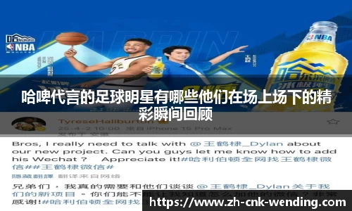 哈啤代言的足球明星有哪些他们在场上场下的精彩瞬间回顾